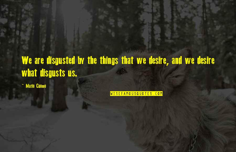 Khushiyan Chum Quotes By Mario Cuomo: We are disgusted by the things that we