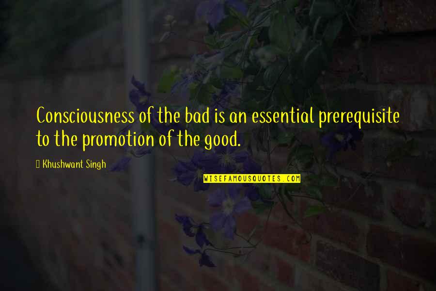 Khushwant Quotes By Khushwant Singh: Consciousness of the bad is an essential prerequisite