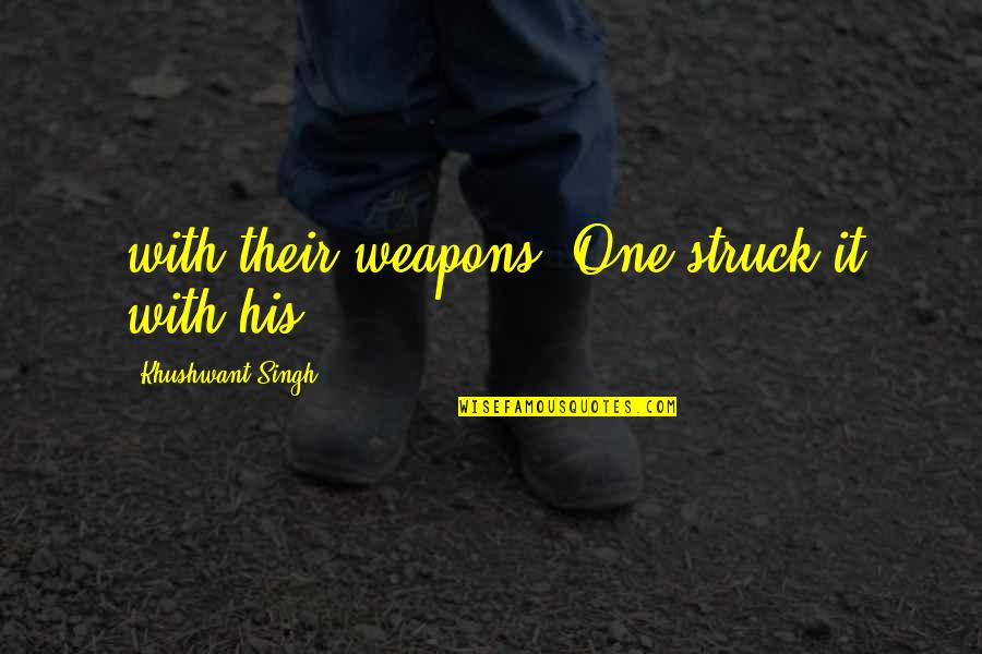 Khushwant Quotes By Khushwant Singh: with their weapons. One struck it with his