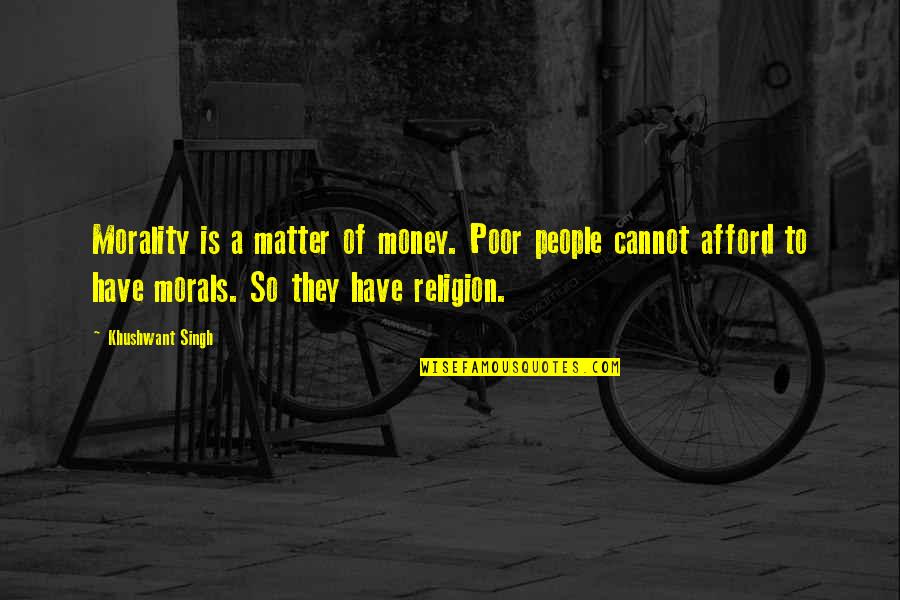 Khushwant Quotes By Khushwant Singh: Morality is a matter of money. Poor people