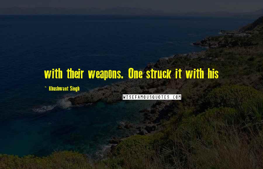 Khushwant Singh quotes: with their weapons. One struck it with his