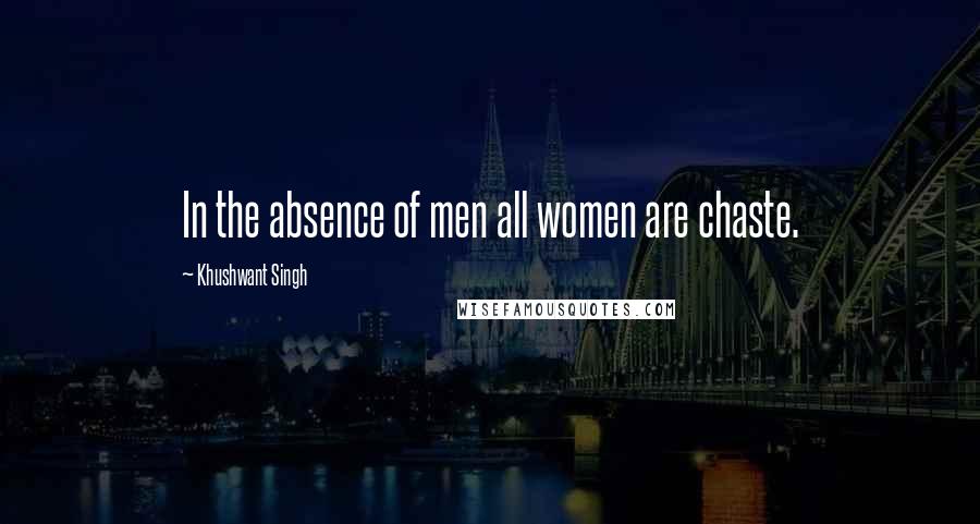 Khushwant Singh quotes: In the absence of men all women are chaste.