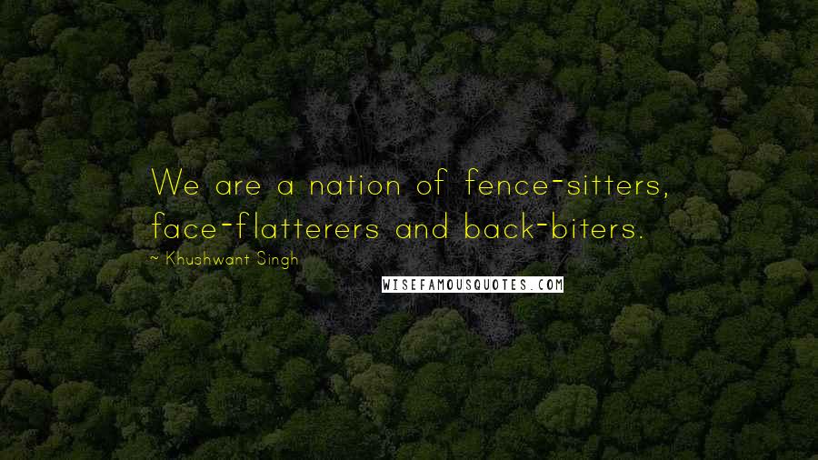 Khushwant Singh quotes: We are a nation of fence-sitters, face-flatterers and back-biters.