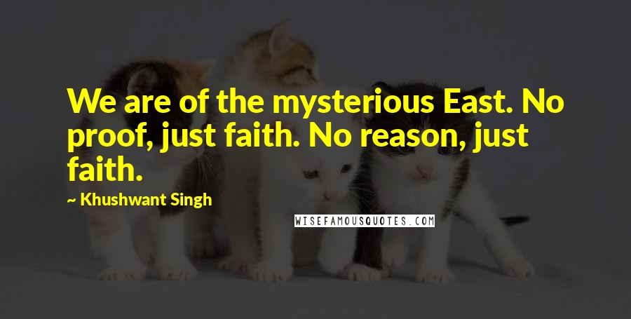 Khushwant Singh quotes: We are of the mysterious East. No proof, just faith. No reason, just faith.