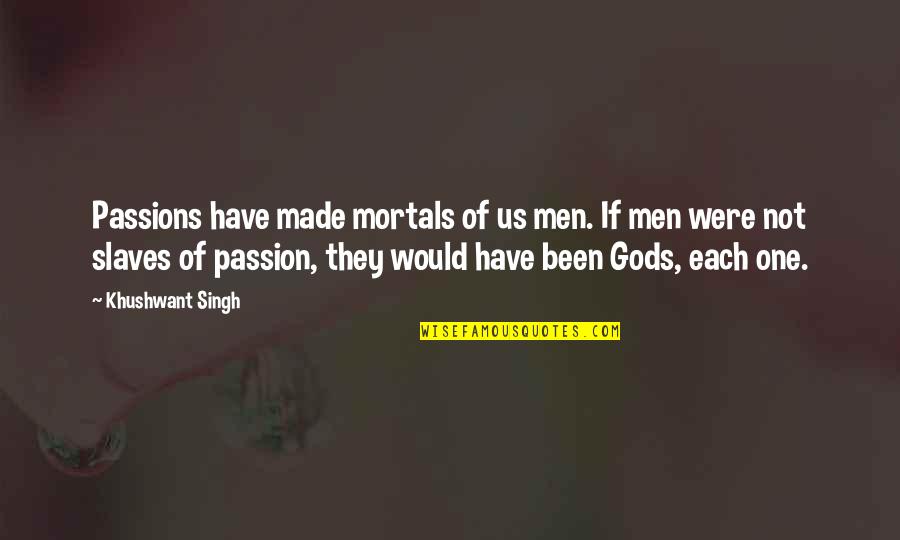 Khushwant Singh Quotes By Khushwant Singh: Passions have made mortals of us men. If