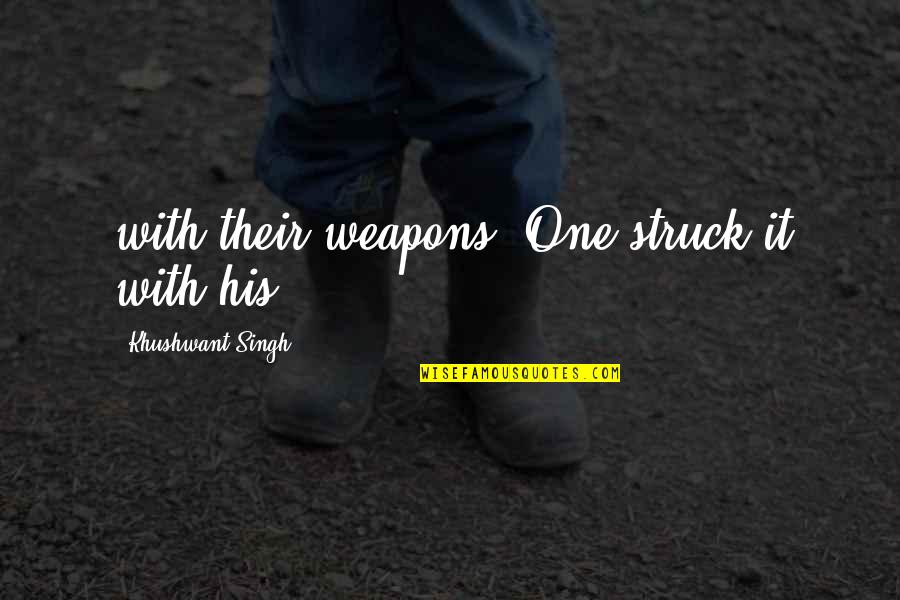 Khushwant Singh Quotes By Khushwant Singh: with their weapons. One struck it with his