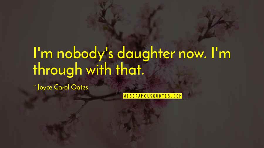 Khusyu Quotes By Joyce Carol Oates: I'm nobody's daughter now. I'm through with that.