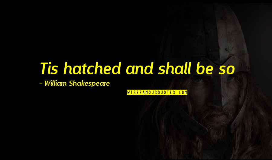 Khutaghat Quotes By William Shakespeare: Tis hatched and shall be so Khutaghat Quotes By William Shakespeare: Tis hatched and shall be so