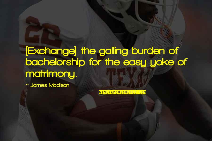 Khuwelsa Quotes By James Madison: [Exchange] the galling burden of bachelorship for the