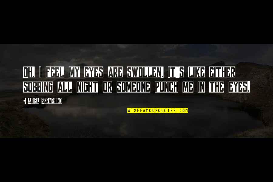 Khwahish Quotes By Ariel Seraphino: Oh, i feel my eyes are swollen. It's Khwahish Quotes By Ariel Seraphino: Oh, i feel my eyes are swollen. It's