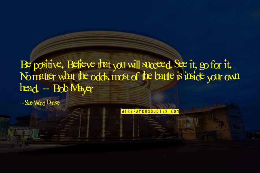 Khwaja Quotes By Sue Ward Drake: Be positive. Believe that you will succeed. See