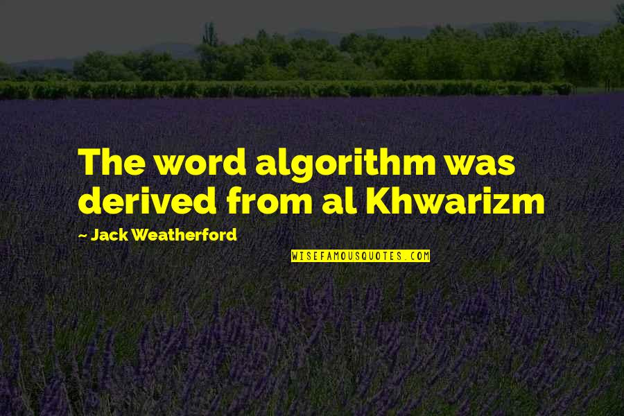 Khwarizm Quotes By Jack Weatherford: The word algorithm was derived from al Khwarizm Khwarizm Quotes By Jack Weatherford: The word algorithm was derived from al Khwarizm