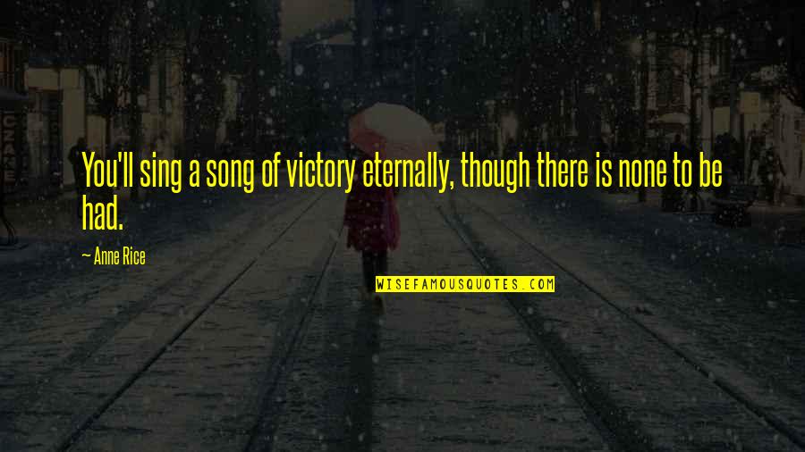 Khyber Customs Quotes By Anne Rice: You'll sing a song of victory eternally, though