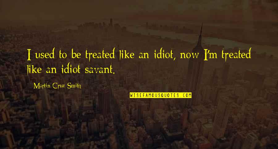 Khyber Customs Quotes By Martin Cruz Smith: I used to be treated like an idiot, Khyber Customs Quotes By Martin Cruz Smith: I used to be treated like an idiot,