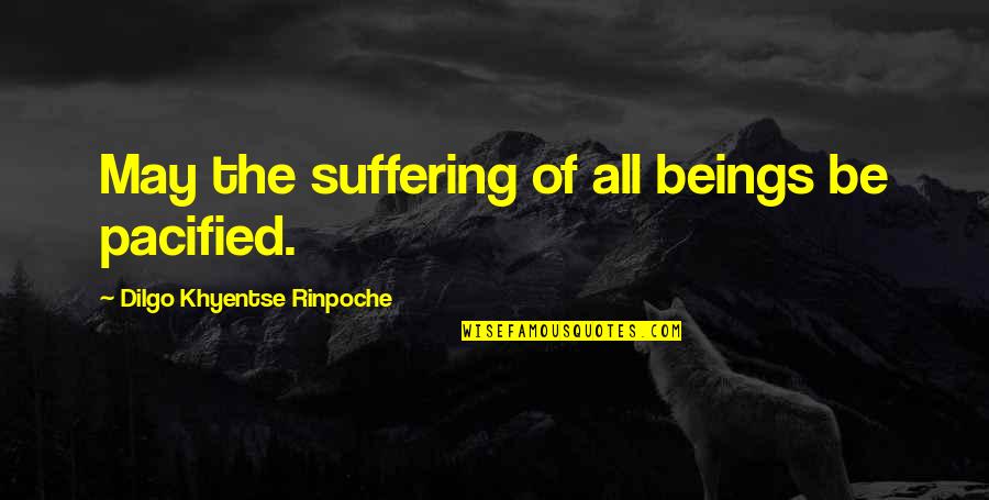 Khyentse Quotes By Dilgo Khyentse Rinpoche: May the suffering of all beings be pacified.