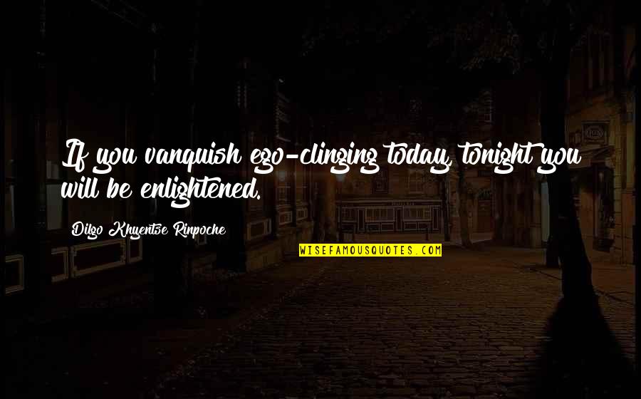 Khyentse Quotes By Dilgo Khyentse Rinpoche: If you vanquish ego-clinging today, tonight you will