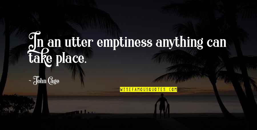 Khyentse Yeshi Quotes By John Cage: In an utter emptiness anything can take place. Khyentse Yeshi Quotes By John Cage: In an utter emptiness anything can take place.