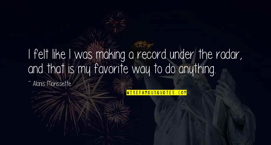 Khyris Quotes By Alanis Morissette: I felt like I was making a record