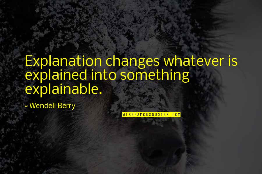 Ki Ll T S Gyerekeknek Quotes By Wendell Berry: Explanation changes whatever is explained into something explainable.