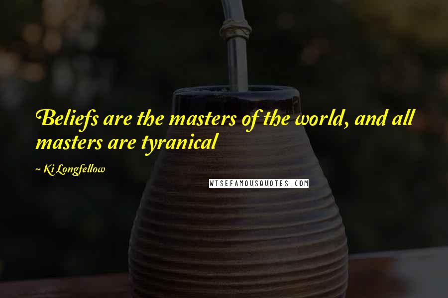 Ki Longfellow quotes: Beliefs are the masters of the world, and all masters are tyranical