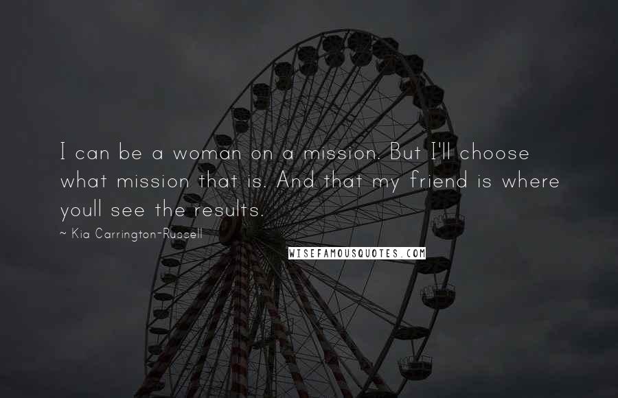 Kia Carrington-Russell quotes: I can be a woman on a mission. But I'll choose what mission that is. And that my friend is where youll see the results.