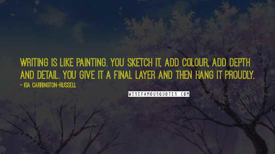 Kia Carrington-Russell quotes: Writing is like painting. You sketch it, add colour, add depth and detail. You give it a final layer and then hang it proudly.