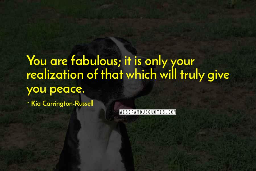 Kia Carrington-Russell quotes: You are fabulous; it is only your realization of that which will truly give you peace.