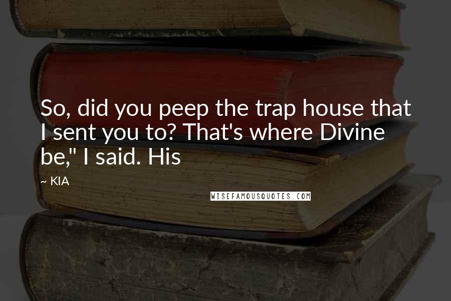 KIA quotes: So, did you peep the trap house that I sent you to? That's where Divine be," I said. His