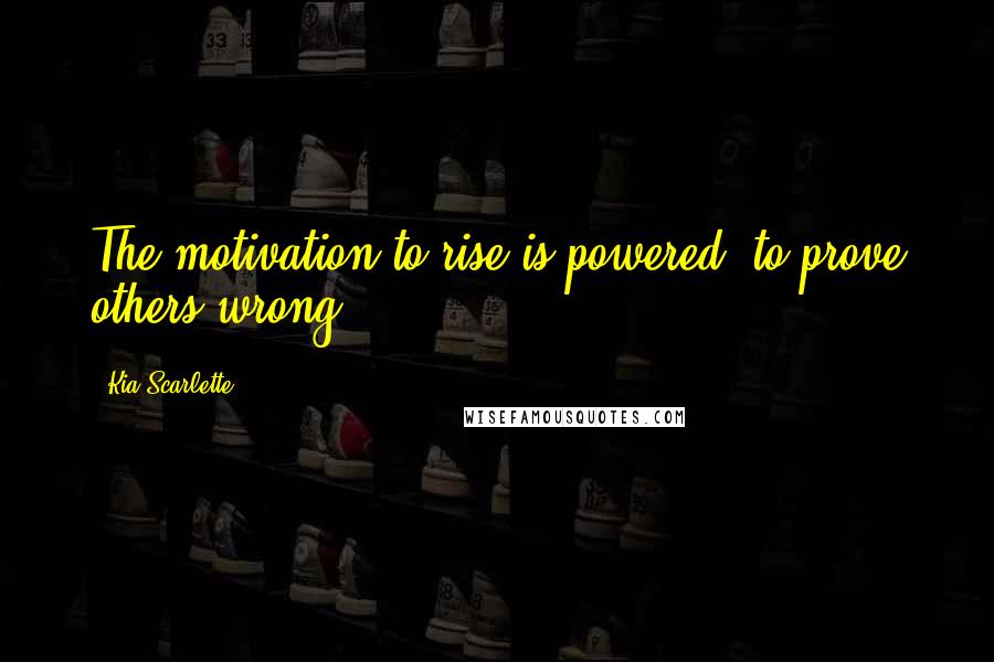 Kia Scarlette quotes: The motivation to rise is powered, to prove others wrong.