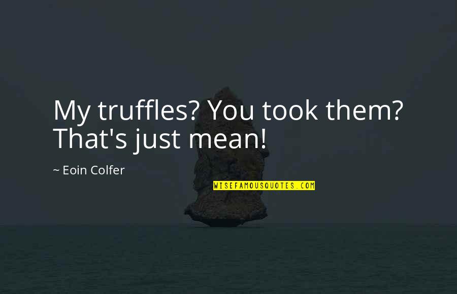 Kiaaina John Quotes By Eoin Colfer: My truffles? You took them? That's just mean! Kiaaina John Quotes By Eoin Colfer: My truffles? You took them? That's just mean!