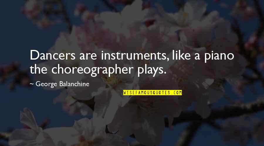 Kiahuna Quotes By George Balanchine: Dancers are instruments, like a piano the choreographer Kiahuna Quotes By George Balanchine: Dancers are instruments, like a piano the choreographer