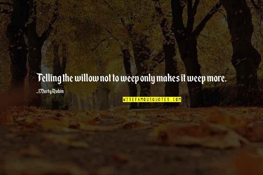 Kiall Quotes By Marty Rubin: Telling the willow not to weep only makes