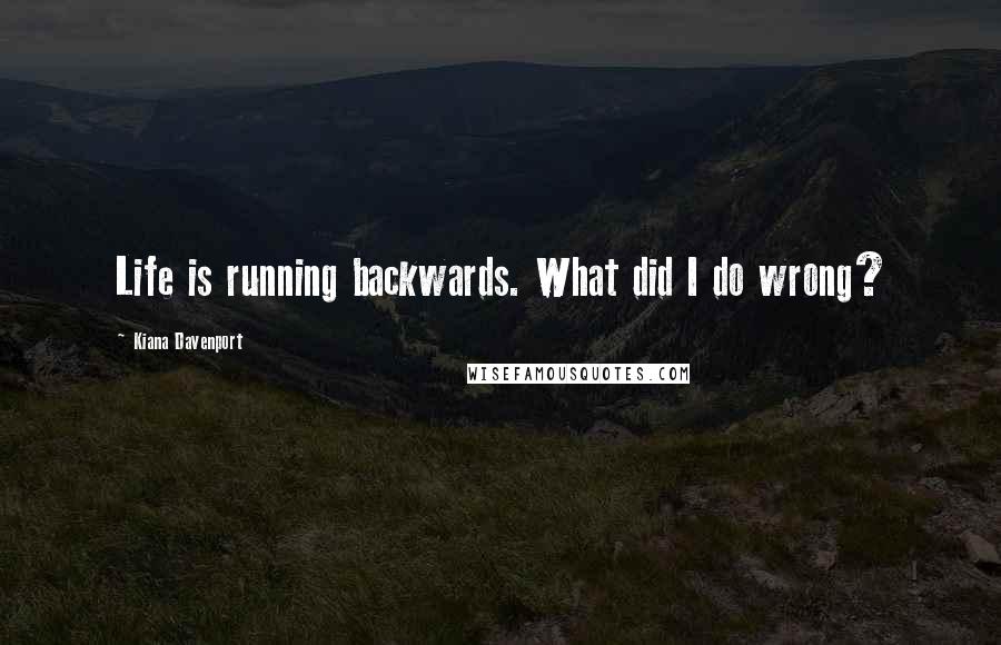 Kiana Davenport quotes: Life is running backwards. What did I do wrong?