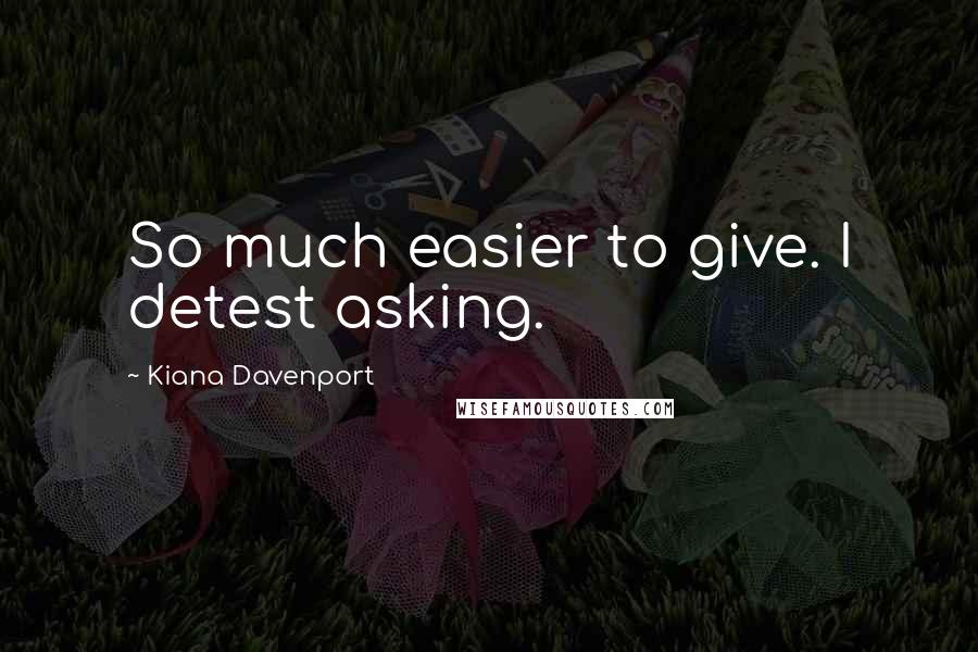 Kiana Davenport quotes: So much easier to give. I detest asking.