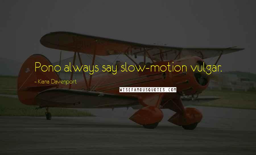 Kiana Davenport quotes: Pono always say slow-motion vulgar.