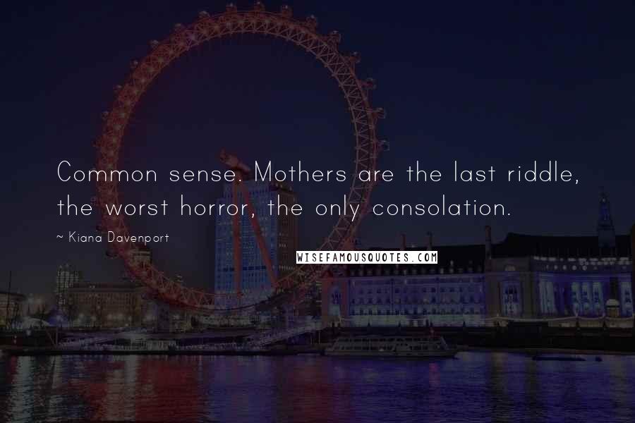 Kiana Davenport quotes: Common sense. Mothers are the last riddle, the worst horror, the only consolation.