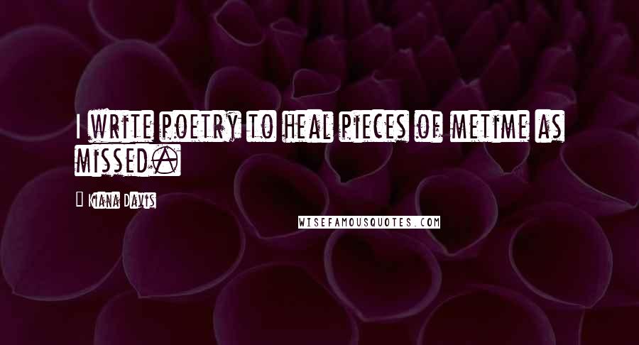 Kiana Davis quotes: I write poetry to heal pieces of metime as missed.