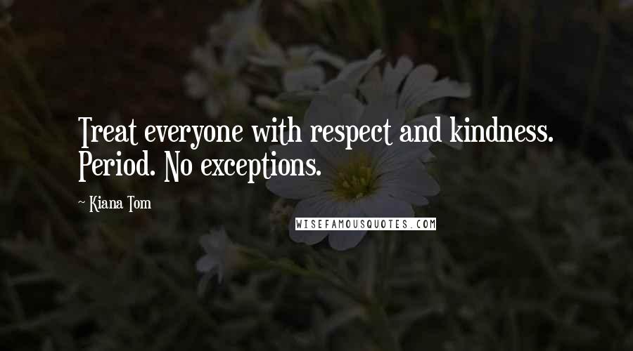 Kiana Tom quotes: Treat everyone with respect and kindness. Period. No exceptions.