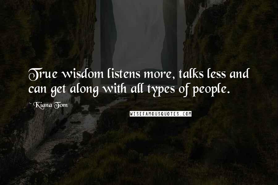 Kiana Tom quotes: True wisdom listens more, talks less and can get along with all types of people.