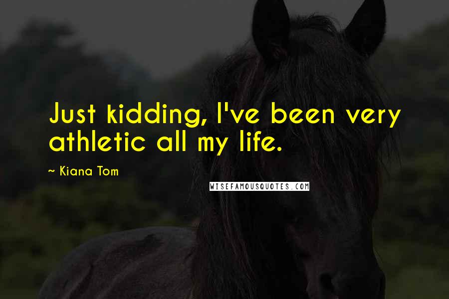 Kiana Tom quotes: Just kidding, I've been very athletic all my life.