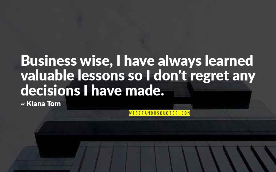 Kiana Tom Quotes By Kiana Tom: Business wise, I have always learned valuable lessons