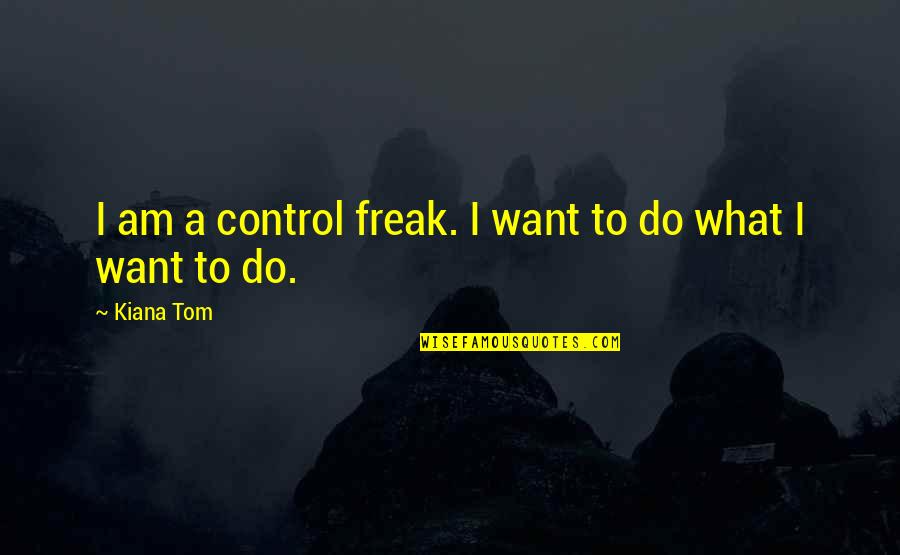 Kiana Tom Quotes By Kiana Tom: I am a control freak. I want to