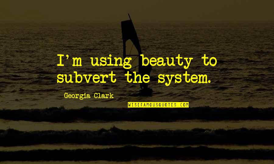 Kiani Wong Quotes By Georgia Clark: I'm using beauty to subvert the system. Kiani Wong Quotes By Georgia Clark: I'm using beauty to subvert the system.