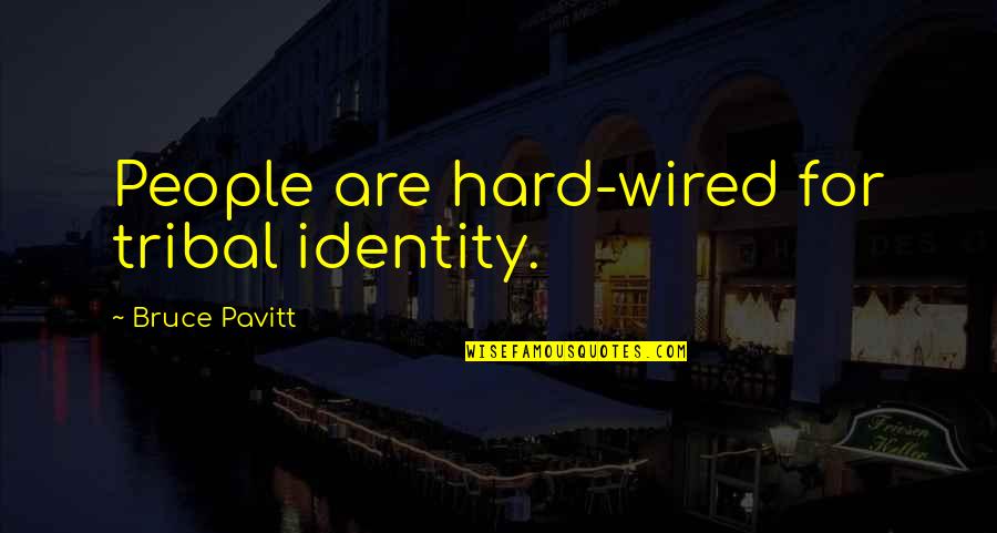 Kianouri Tudeh Quotes By Bruce Pavitt: People are hard-wired for tribal identity. Kianouri Tudeh Quotes By Bruce Pavitt: People are hard-wired for tribal identity.
