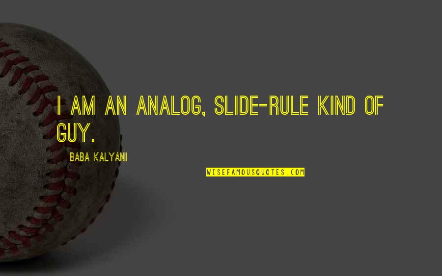 Kiao Quotes By Baba Kalyani: I am an analog, slide-rule kind of guy.