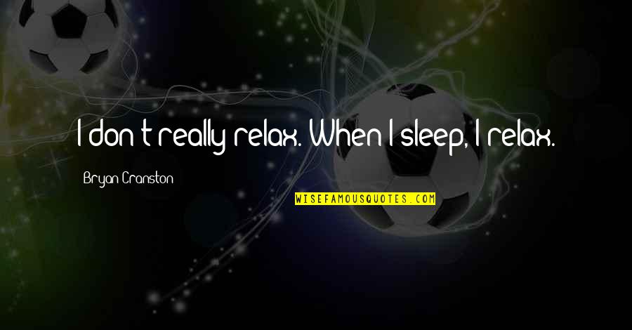 Kiapo In English Quotes By Bryan Cranston: I don't really relax. When I sleep, I Kiapo In English Quotes By Bryan Cranston: I don't really relax. When I sleep, I