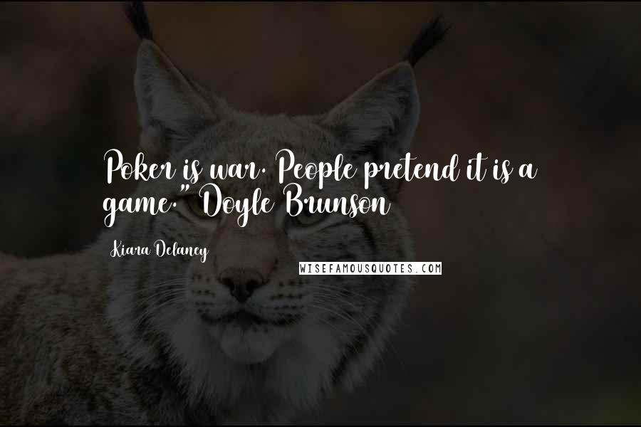 Kiara Delaney quotes: Poker is war. People pretend it is a game."~Doyle Brunson Kiara Delaney quotes: Poker is war. People pretend it is a game."~Doyle Brunson