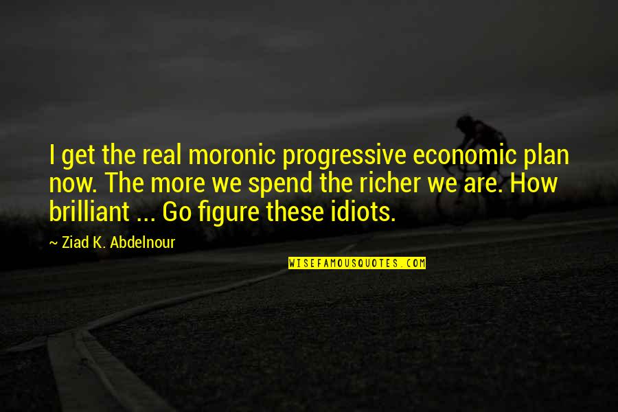 Kiara Leigh Quotes By Ziad K. Abdelnour: I get the real moronic progressive economic plan