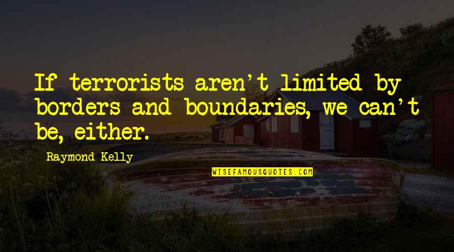 Kiarash Quotes By Raymond Kelly: If terrorists aren't limited by borders and boundaries,
