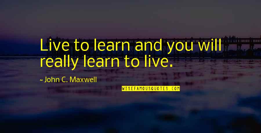 Kiarke Barrett Quotes By John C. Maxwell: Live to learn and you will really learn